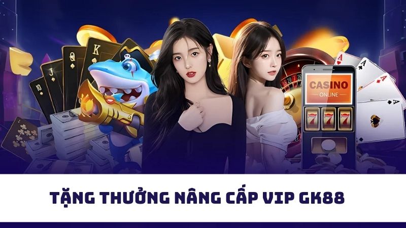 Khuyến mãi GK88 nâng cấp độ VIP nhận thưởng siêu cao