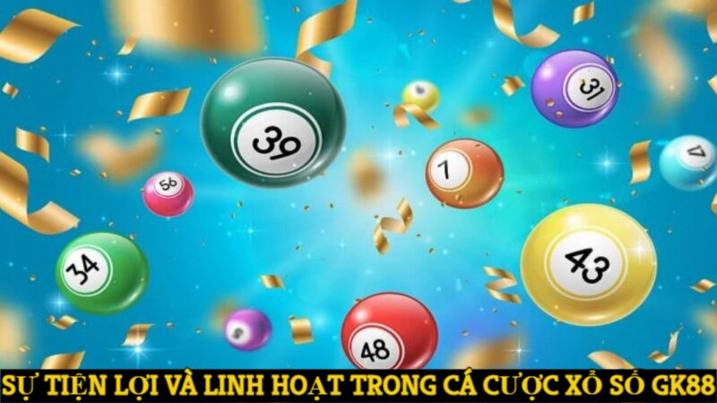 Sự tiện lợi và linh hoạt trong cá cược xổ số GK88 